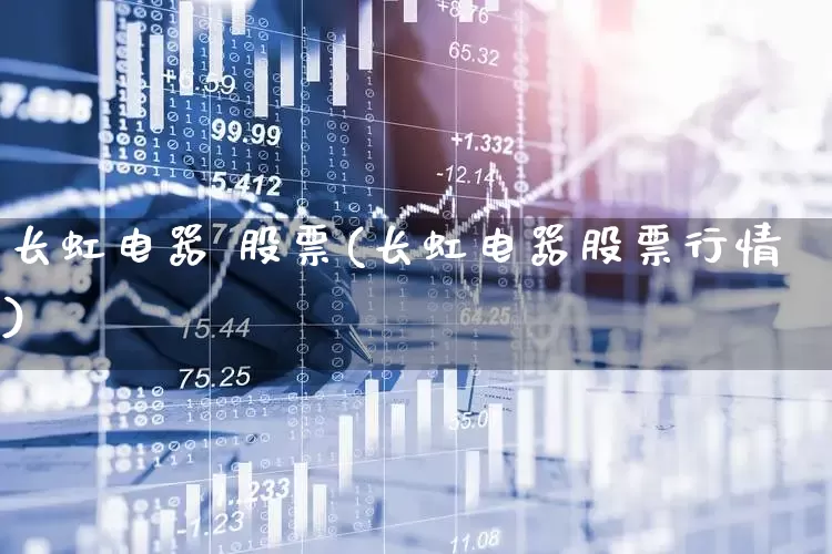 长虹电器 股票(长虹电器股票行情)_https://www.xzdzcjn.com_上交所_第1张