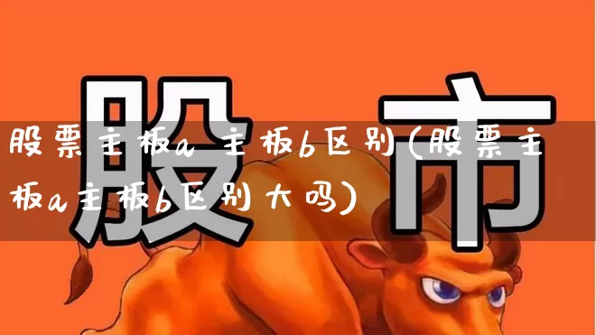 股票主板a 主板b区别(股票主板a主板b区别大吗)_https://www.xzdzcjn.com_科创板_第1张
