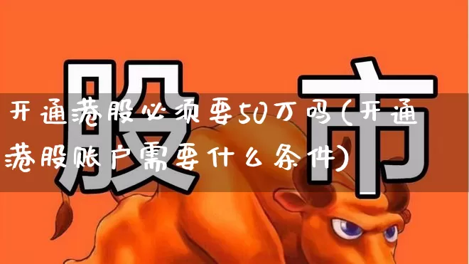 开通港股必须要50万吗(开通港股账户需要什么条件)_https://www.xzdzcjn.com_科创板_第1张
