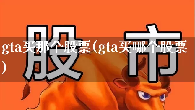 gta买那个股票(gta买哪个股票)_https://www.xzdzcjn.com_上交所_第1张