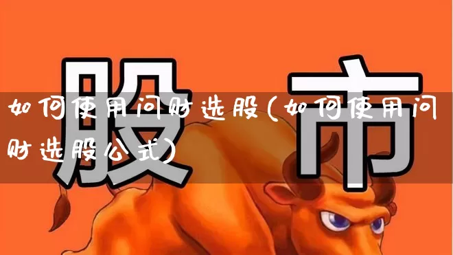 如何使用问财选股(如何使用问财选股公式)_https://www.xzdzcjn.com_北交所_第1张
