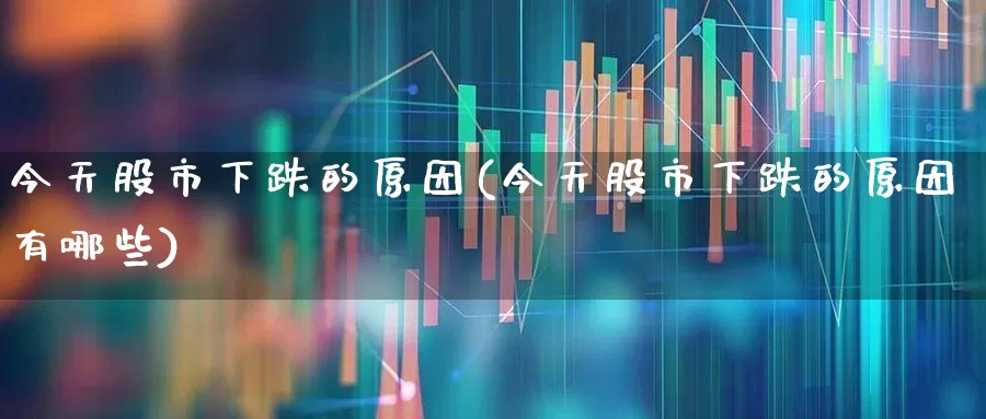 今天股市下跌的原因(今天股市下跌的原因有哪些)_https://www.xzdzcjn.com_深交所_第1张