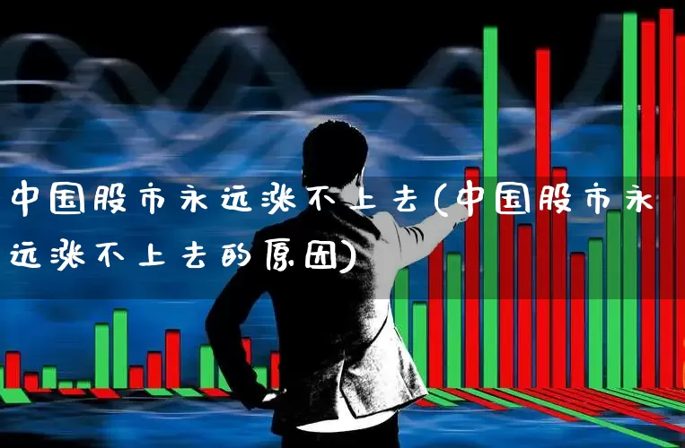 中国股市永远涨不上去(中国股市永远涨不上去的原因)_https://www.xzdzcjn.com_创业板_第1张
