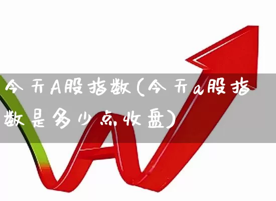 今天A股指数(今天a股指数是多少点收盘)_https://www.xzdzcjn.com_上交所_第1张