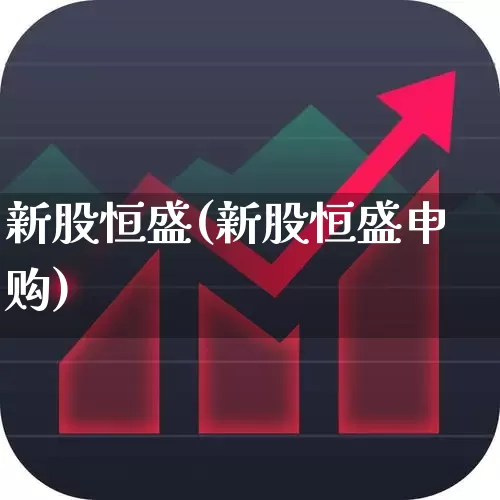 新股恒盛(新股恒盛申购)_https://www.xzdzcjn.com_科创板_第1张