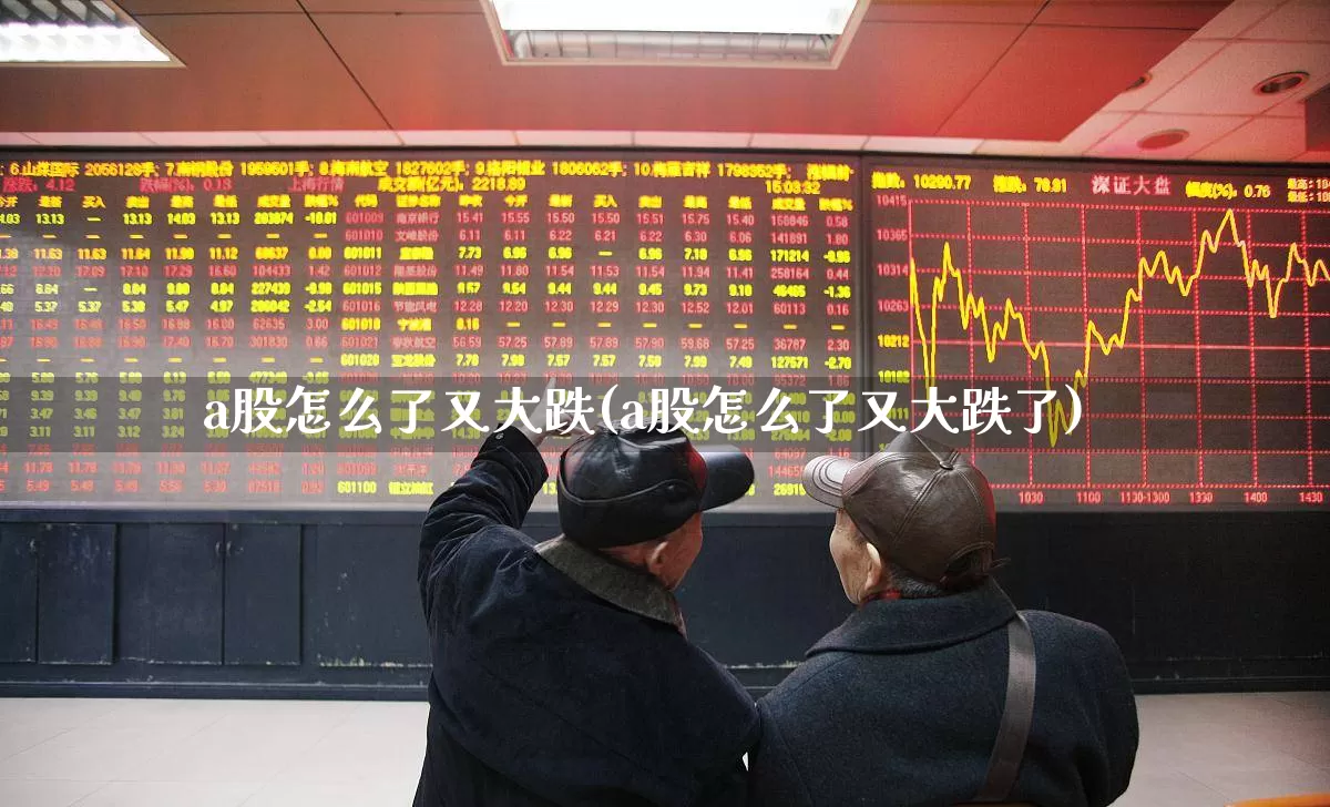 a股怎么了又大跌(a股怎么了又大跌了)_https://www.xzdzcjn.com_创业板_第1张
