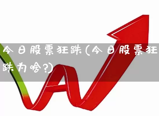 今日股票狂跌(今日股票狂跌为啥?)_https://www.xzdzcjn.com_深交所_第1张
