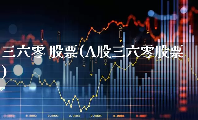 三六零 股票(A股三六零股票)_https://www.xzdzcjn.com_深交所_第1张
