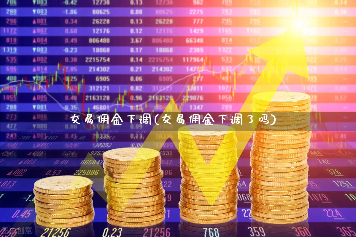 交易佣金下调(交易佣金下调了吗)_https://www.xzdzcjn.com_科创板_第1张