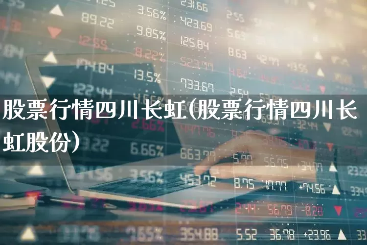 股票行情四川长虹(股票行情四川长虹股份)_https://www.xzdzcjn.com_深交所_第1张