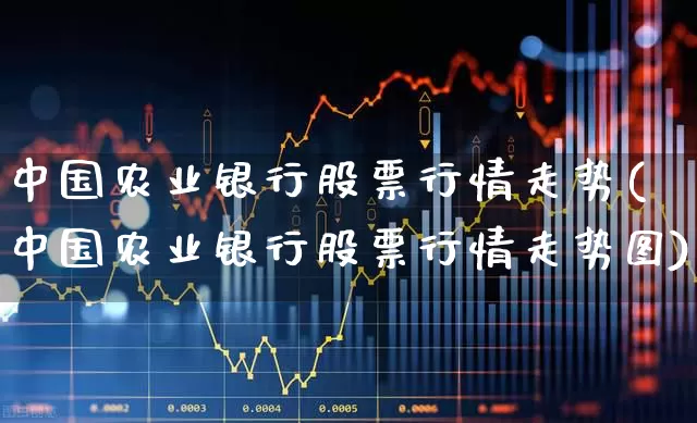 中国农业银行股票行情走势(中国农业银行股票行情走势图)_https://www.xzdzcjn.com_深交所_第1张