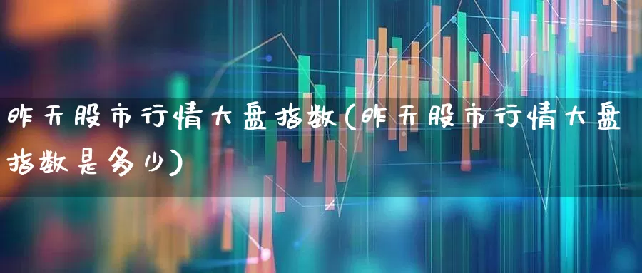 昨天股市行情大盘指数(昨天股市行情大盘指数是多少)_https://www.xzdzcjn.com_深交所_第1张