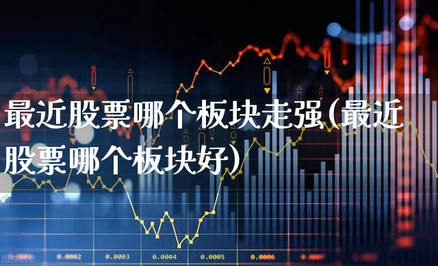 最近股票哪个板块走强(最近股票哪个板块好)_https://www.xzdzcjn.com_创业板_第1张