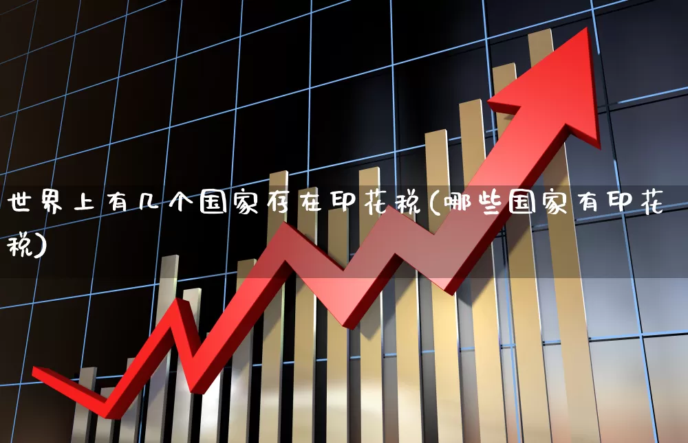 世界上有几个国家存在印花税(哪些国家有印花税)_https://www.xzdzcjn.com_北交所_第1张