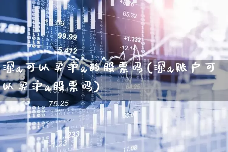 深a可以买沪a的股票吗(深a账户可以买沪a股票吗)_https://www.xzdzcjn.com_上交所_第1张