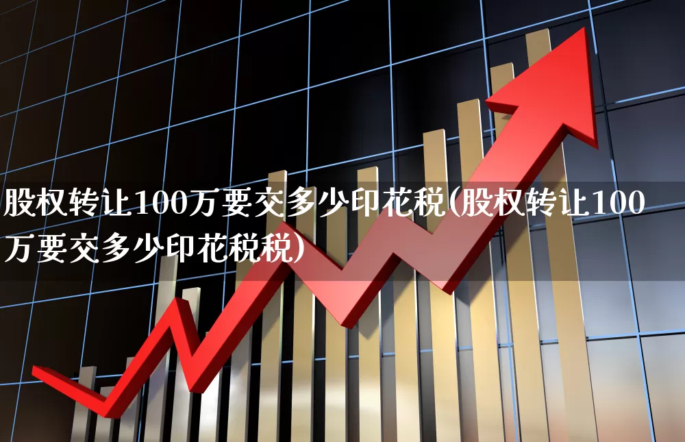 股权转让100万要交多少印花税(股权转让100万要交多少印花税税)_https://www.xzdzcjn.com_北交所_第1张