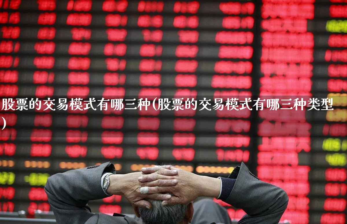 股票的交易模式有哪三种(股票的交易模式有哪三种类型)_https://www.xzdzcjn.com_深交所_第1张