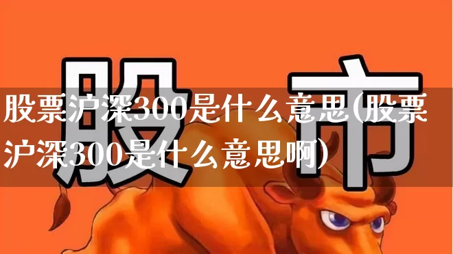 股票沪深300是什么意思(股票沪深300是什么意思啊)_https://www.xzdzcjn.com_北交所_第1张