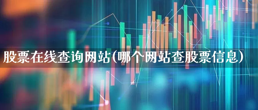 股票在线查询网站(哪个网站查股票信息)_https://www.xzdzcjn.com_北交所_第1张