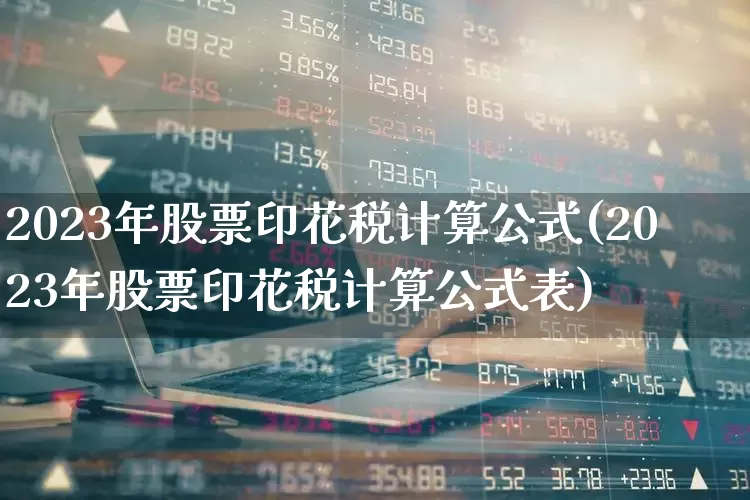 2023年股票印花税计算公式(2023年股票印花税计算公式表)_https://www.xzdzcjn.com_创业板_第1张