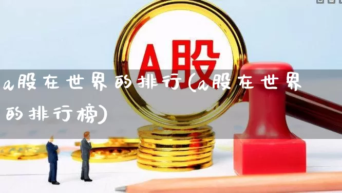 a股在世界的排行(a股在世界的排行榜)_https://www.xzdzcjn.com_上交所_第1张