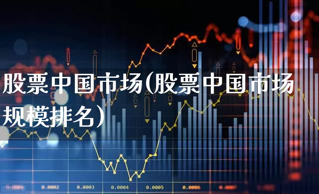 股票中国市场(股票中国市场规模排名)_https://www.xzdzcjn.com_北交所_第1张