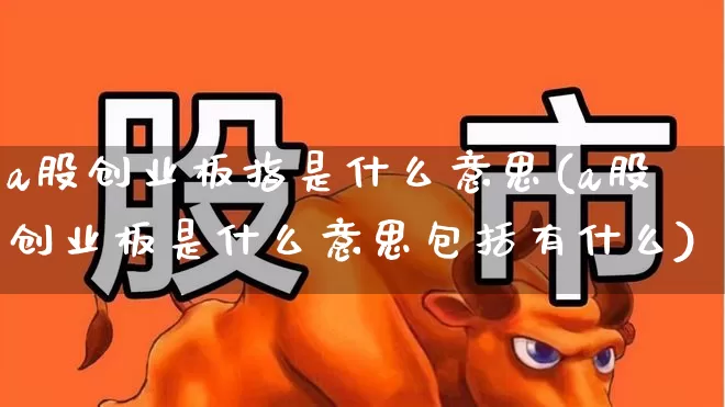 a股创业板指是什么意思(a股创业板是什么意思包括有什么)_https://www.xzdzcjn.com_创业板_第1张