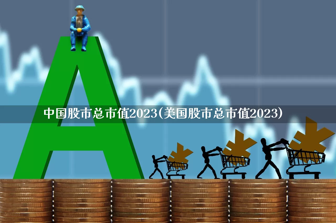 中国股市总市值2023(美国股市总市值2023)_https://www.xzdzcjn.com_创业板_第1张