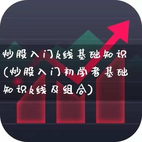 炒股入门k线基础知识(炒股入门初学者基础知识k线及组合)_https://www.xzdzcjn.com_上交所_第1张