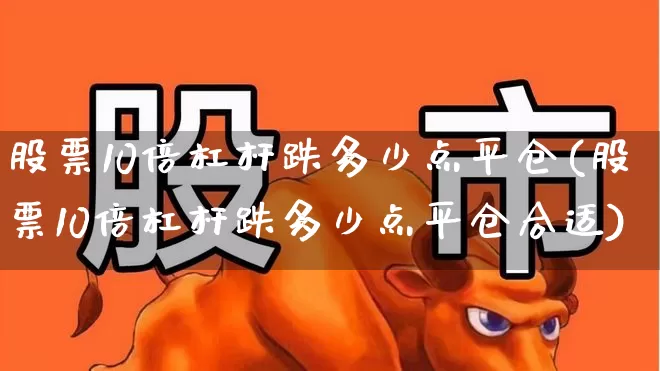 股票10倍杠杆跌多少点平仓(股票10倍杠杆跌多少点平仓合适)_https://www.xzdzcjn.com_科创板_第1张