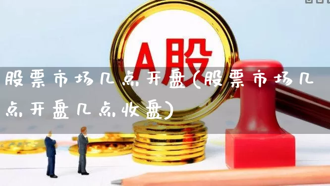 股票市场几点开盘(股票市场几点开盘几点收盘)_https://www.xzdzcjn.com_北交所_第1张