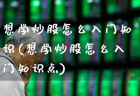 想学炒股怎么入门知识(想学炒股怎么入门知识点)_https://www.xzdzcjn.com_北交所_第1张