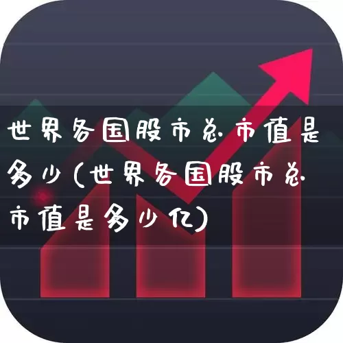 世界各国股市总市值是多少(世界各国股市总市值是多少亿)_https://www.xzdzcjn.com_上交所_第1张