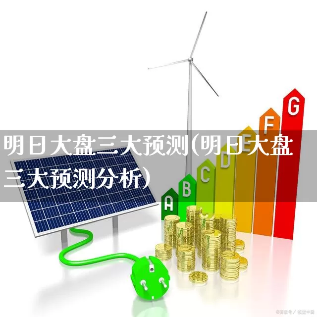 明日大盘三大预测(明日大盘三大预测分析)_https://www.xzdzcjn.com_创业板_第1张