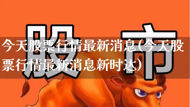 今天股票行情最新消息(今天股票行情最新消息新时达)_https://www.xzdzcjn.com_创业板_第1张