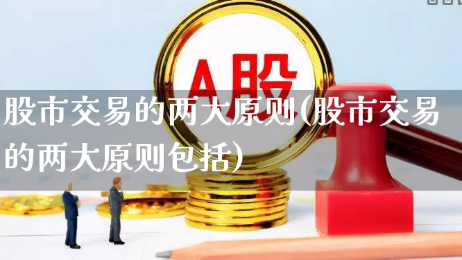 股市交易的两大原则(股市交易的两大原则包括)_https://www.xzdzcjn.com_北交所_第1张