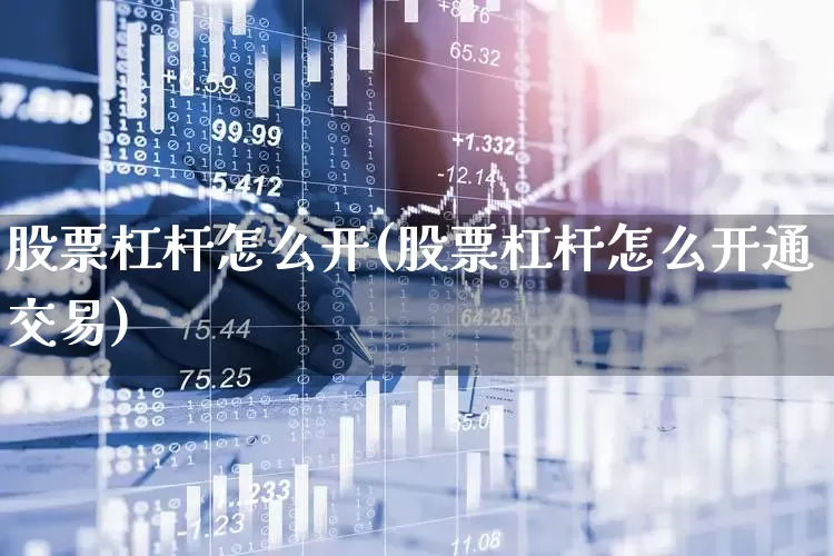 股票杠杆怎么开(股票杠杆怎么开通交易)_https://www.xzdzcjn.com_创业板_第1张