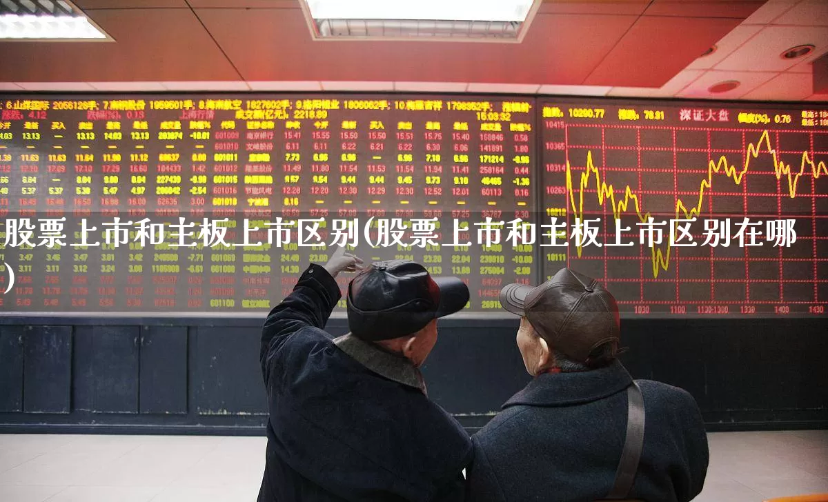 股票上市和主板上市区别(股票上市和主板上市区别在哪)_https://www.xzdzcjn.com_上交所_第1张