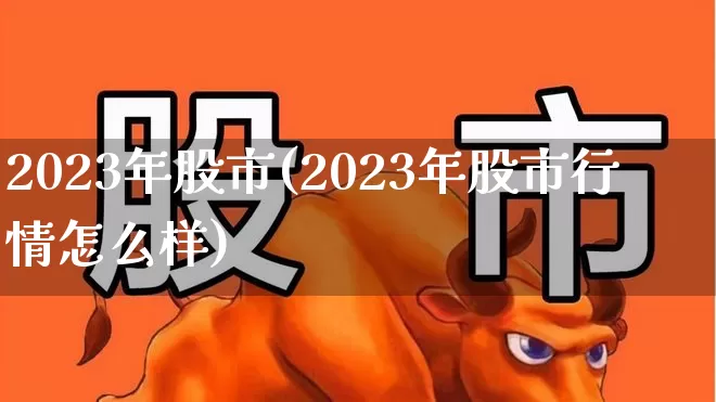 2023年股市(2023年股市行情怎么样)_https://www.xzdzcjn.com_上交所_第1张