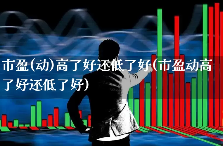 市盈(动)高了好还低了好(市盈动高了好还低了好)_https://www.xzdzcjn.com_科创板_第1张