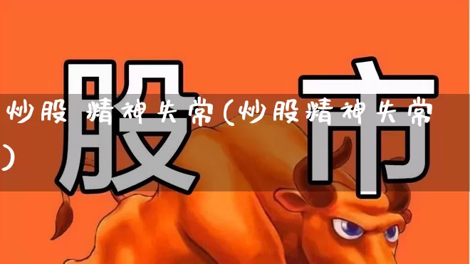 炒股 精神失常(炒股精神失常)_https://www.xzdzcjn.com_北交所_第1张