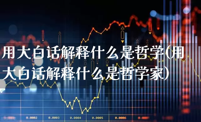 用大白话解释什么是哲学(用大白话解释什么是哲学家)_https://www.xzdzcjn.com_创业板_第1张