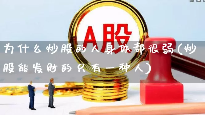 为什么炒股的人身体都很弱(炒股能发财的只有一种人)_https://www.xzdzcjn.com_上交所_第1张