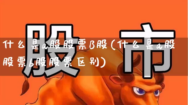 什么是a股股票B股(什么是a股股票b股股票区别)_https://www.xzdzcjn.com_科创板_第1张