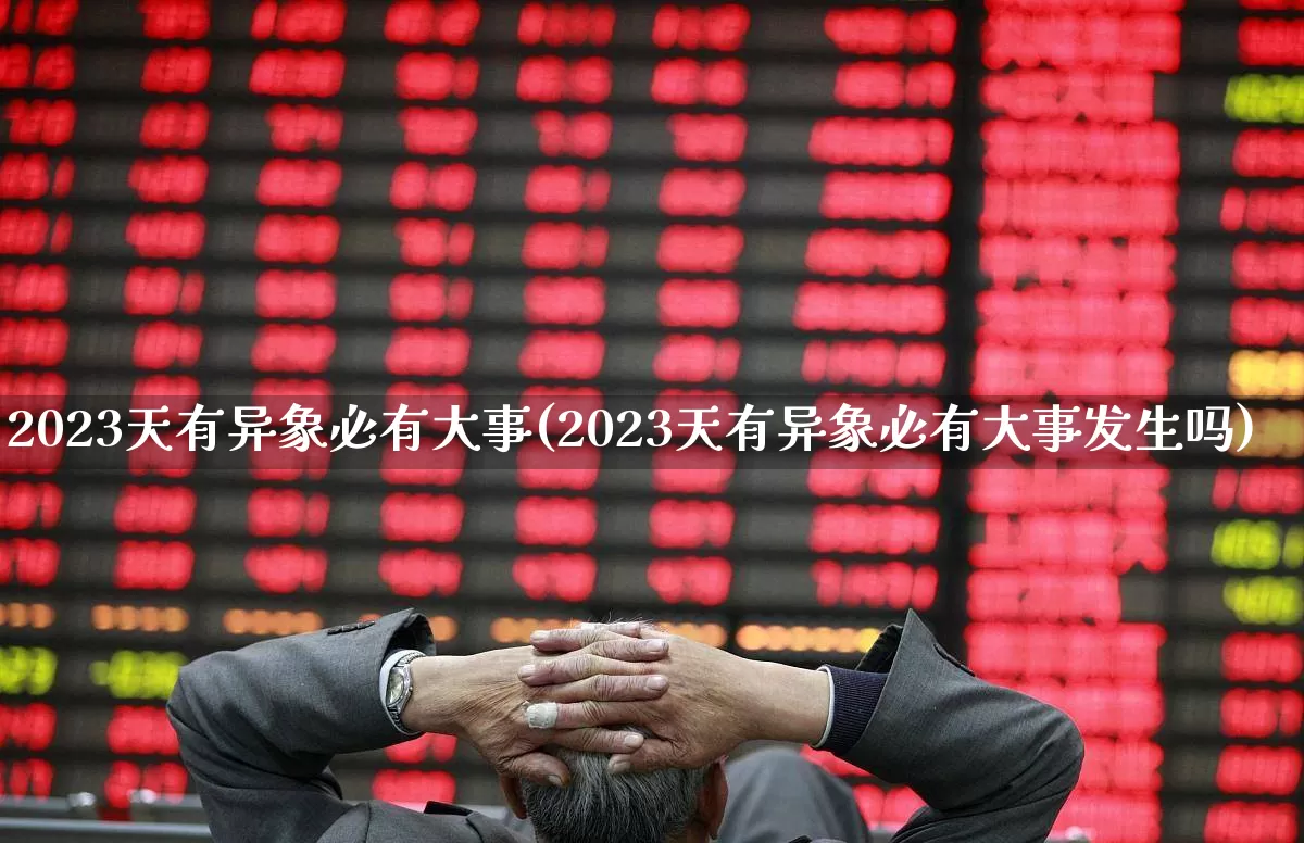 2023天有异象必有大事(2023天有异象必有大事发生吗)_https://www.xzdzcjn.com_深交所_第1张