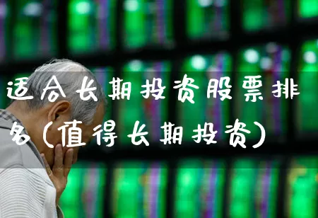 适合长期投资股票排名(值得长期投资)_https://www.xzdzcjn.com_深交所_第1张