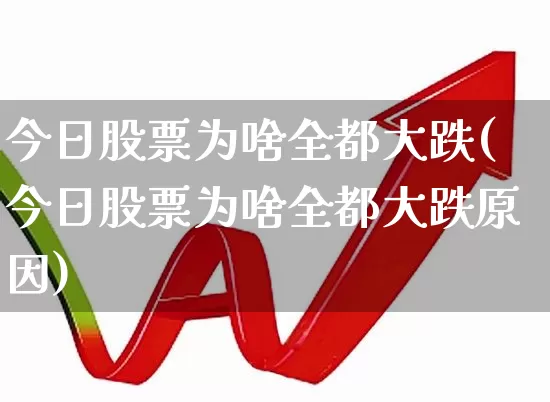 今日股票为啥全都大跌(今日股票为啥全都大跌原因)_https://www.xzdzcjn.com_创业板_第1张