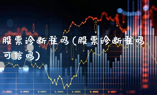 股票诊断准吗(股票诊断准吗可信吗)_https://www.xzdzcjn.com_上交所_第1张