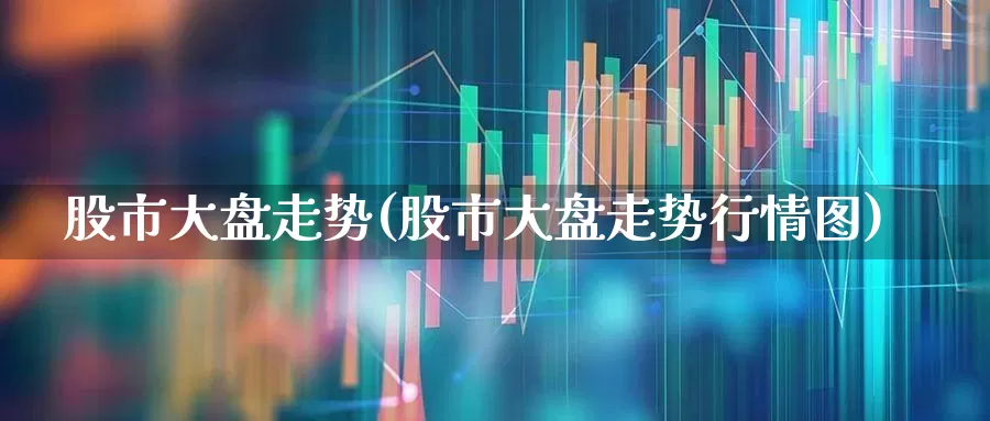 股市大盘走势(股市大盘走势行情图)_https://www.xzdzcjn.com_北交所_第1张