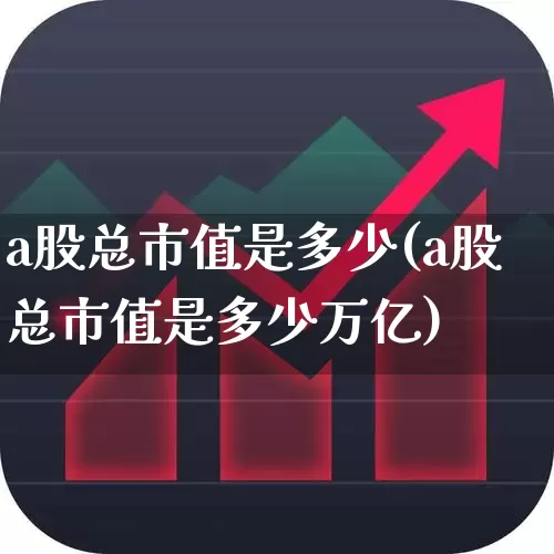 a股总市值是多少(a股总市值是多少万亿)_https://www.xzdzcjn.com_上交所_第1张